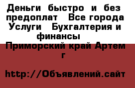 Деньги  быстро  и  без  предоплат - Все города Услуги » Бухгалтерия и финансы   . Приморский край,Артем г.